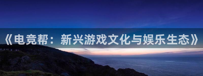 一竞技app下载：《电竞帮：新兴游戏文化与娱乐生态》