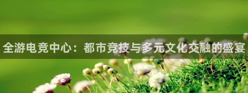 一竞技官网下载：全游电竞中心：都市竞技与多元文化交融的盛宴