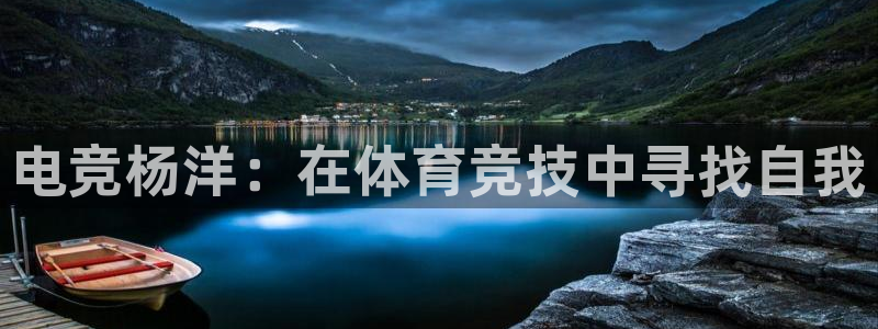 一竞技app：电竞杨洋：在体育竞技中寻找自我