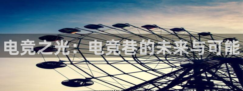 一竞技：电竞之光：电竞巷的未来与可能