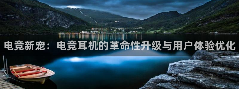 一竞技官网：电竞新宠：电竞耳机的革命性升级与用户体验优化