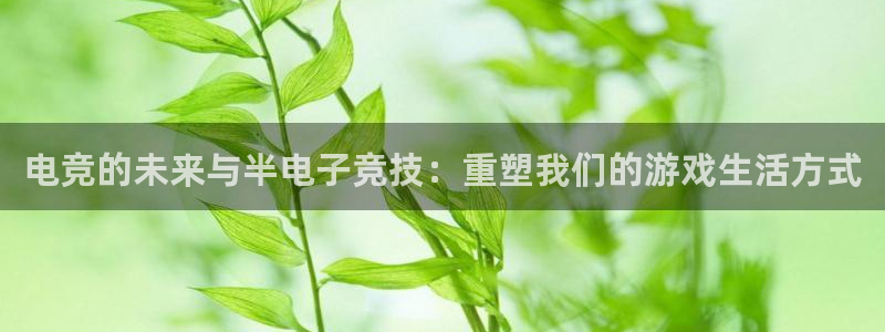 一竞技官网地址：电竞的未来与半电子竞技：重塑我们的游戏生活方式