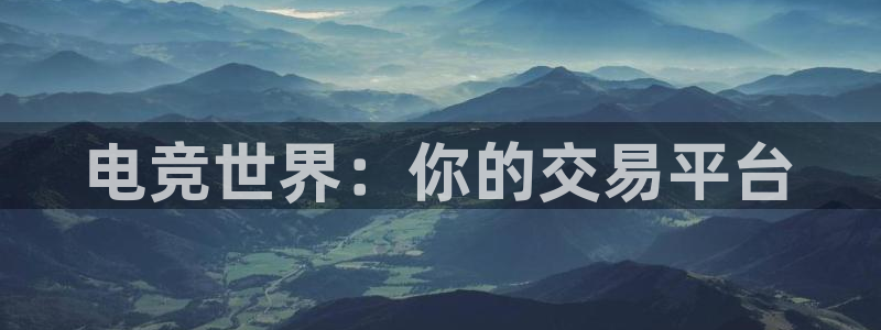 一竞技官网地址：电竞世界：你的交易平台