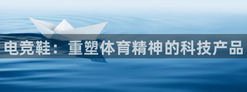 一竞技官网：电竞鞋：重塑体育精神的科技产品