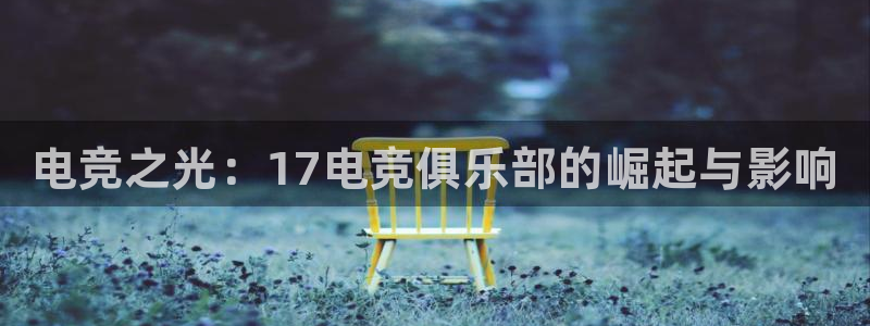 一竞技网址：电竞之光：17电竞俱乐部的崛起与影响