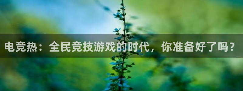 一竞技app下载安装：电竞热：全民竞技游戏的时代，你准备好了吗？