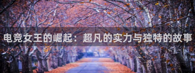 一竞技：电竞女王的崛起：超凡的实力与独特的故事