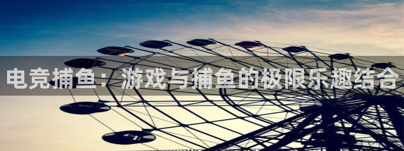一竞技平台：电竞捕鱼：游戏与捕鱼的极限乐趣结合