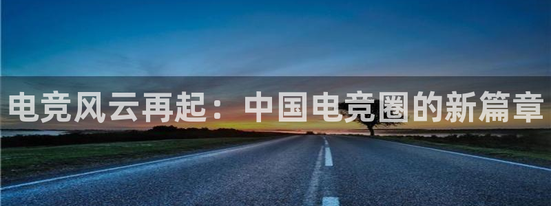 一竞技网址：电竞风云再起：中国电竞圈的新篇章