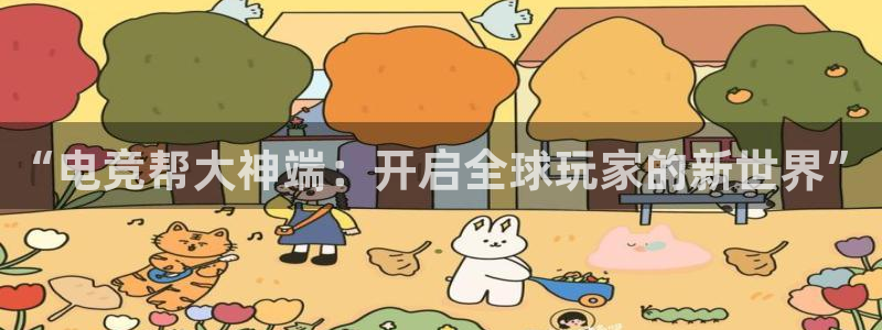 一竞技官网地址：“电竞帮大神端：开启全球玩家的新世界”